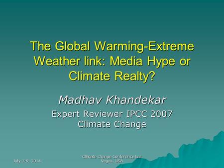 July 7-9, 2014 Climate change Conference Las Vegas, USA The Global Warming-Extreme Weather link: Media Hype or Climate Realty? Madhav Khandekar Expert.