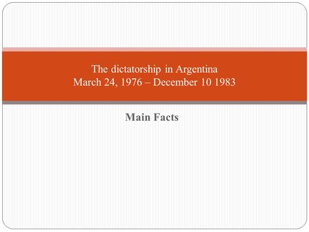 Main Facts The dictatorship in Argentina March 24, 1976 – December 10 1983.