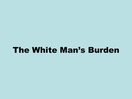 The White Man’s Burden. Debate over U.S. imperialism at the turn of the twentieth century occurred not only in newspapers and political speeches, but.
