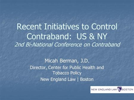 Recent Initiatives to Control Contraband: US & NY 2nd Bi-National Conference on Contraband Micah Berman, J.D. Director, Center for Public Health and Tobacco.