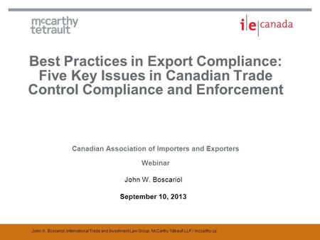 John W. Boscariol, International Trade and Investment Law Group, McCarthy Tétrault LLP / mccarthy.ca Best Practices in Export Compliance: Five Key Issues.