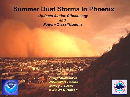 Summer Dust Storms In Phoenix Updated Station Climatology and Pattern Classifications Craig Shoemaker NWS WFO Tucson Jeffrey T. Davis NWS WFO Tucson.