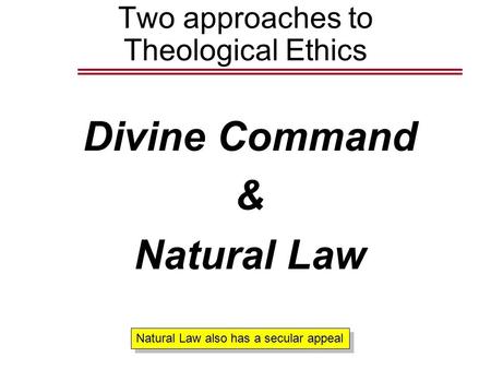 Two approaches to Theological Ethics Divine Command & Natural Law Natural Law also has a secular appeal.