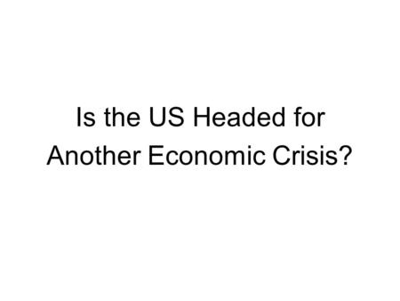 Is the US Headed for Another Economic Crisis?. Specific Topics 1) Is the Banking Sector Stable? 2) Are State and Local Governments Solvent? 3) How Serious.