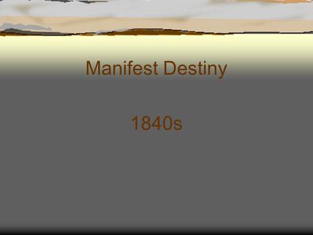 Manifest Destiny 1840s. Manifest Destiny  First coined by newspaper editor, John O’Sullivan in 1845.  What does it mean? The belief that it was a God-given.