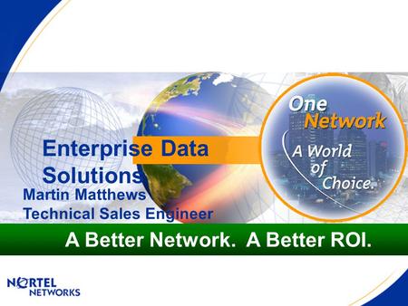 Enterprise Data Solutions A Better Network. A Better ROI. Martin Matthews Technical Sales Engineer.