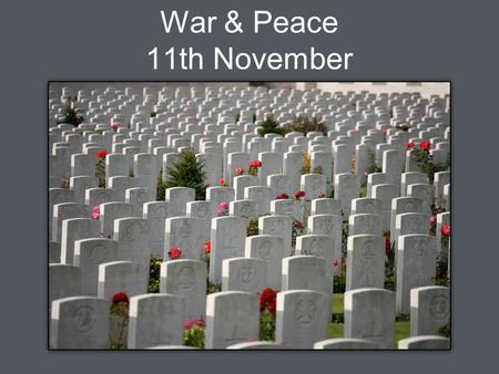 War & Peace 11th November. They shall not grow old, as we that are left grow old. Age shall not weary them, nor the years condemn. At the going down of.