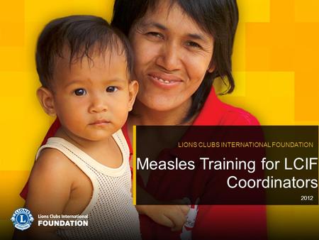 Measles Training for LCIF Coordinators LIONS CLUBS INTERNATIONAL FOUNDATION 2012.