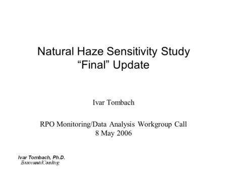 Natural Haze Sensitivity Study “Final” Update Ivar Tombach RPO Monitoring/Data Analysis Workgroup Call 8 May 2006.