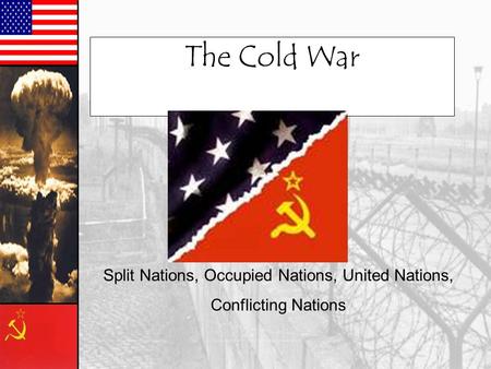 The Cold War Split Nations, Occupied Nations, United Nations, Conflicting Nations.