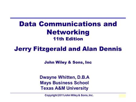 Copyright 2011John Wiley & Sons, Inc.1 - 1 Data Communications and Networking 11th Edition Jerry Fitzgerald and Alan Dennis John Wiley & Sons, Inc Dwayne.