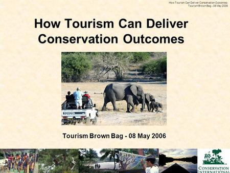 How Tourism Can Deliver Conservation Outcomes - Tourism Brown Bag - 08 May 2006 How Tourism Can Deliver Conservation Outcomes Tourism Brown Bag - 08 May.