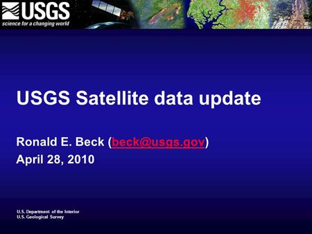 U.S. Department of the Interior U.S. Geological Survey USGS Satellite data update Ronald E. Beck April 28, 2010.