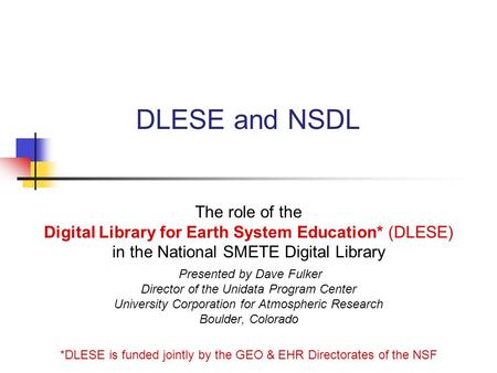 DLESE and NSDL The role of the Digital Library for Earth System Education* (DLESE) in the National SMETE Digital Library Presented by Dave Fulker Director.