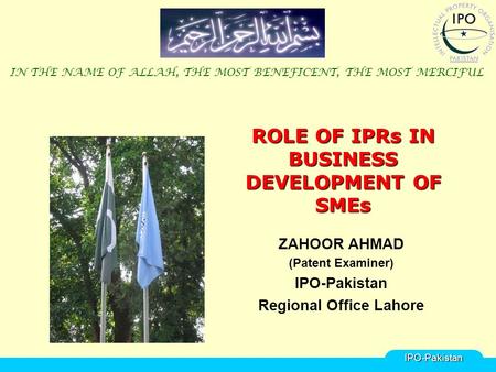 ROLE OF IPRs IN BUSINESS DEVELOPMENT OF SMEs ZAHOOR AHMAD (Patent Examiner) IPO-Pakistan Regional Office Lahore IN THE NAME OF ALLAH, THE MOST BENEFICENT,