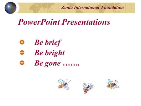 Zonta International Foundation Be brief Be bright Be gone ……. PowerPoint Presentations.