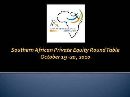 Southern African Private Equity Round Table October 19 -20, 2010.
