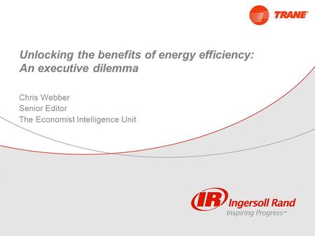 Unlocking the benefits of energy efficiency: An executive dilemma Chris Webber Senior Editor The Economist Intelligence Unit.