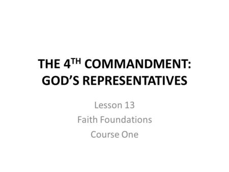 THE 4 TH COMMANDMENT: GOD’S REPRESENTATIVES Lesson 13 Faith Foundations Course One.