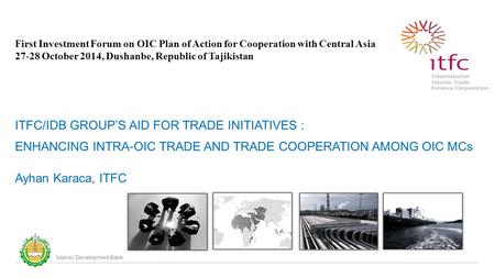 Islamic Development Bank First Investment Forum on OIC Plan of Action for Cooperation with Central Asia 27-28 October 2014, Dushanbe, Republic of Tajikistan.