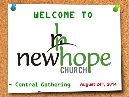 WELCOME TO - Central Gathering - August 24 th, 2014.