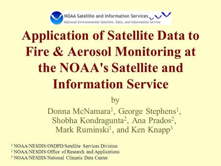 Application of Satellite Data to Fire & Aerosol Monitoring at the NOAA's Satellite and Information Service by Donna McNamara 1, George Stephens 1, Shobha.