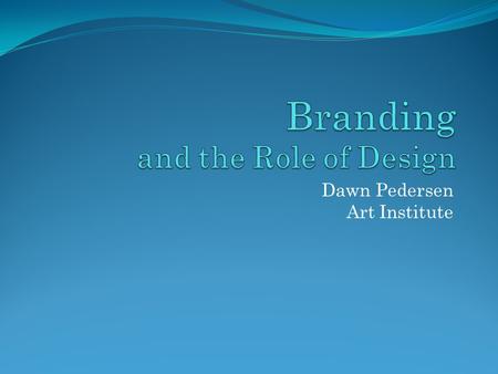 Dawn Pedersen Art Institute. What Is Branding? Branding is the sum total of a company’s identity—from its name and logo to every piece of communication,