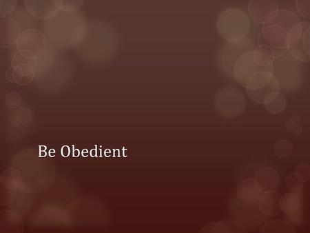 Be Obedient. Obedience  What is Obedience?  The Greek word for “obey” comes from the word for “listening”. It is about listening to those in authority.