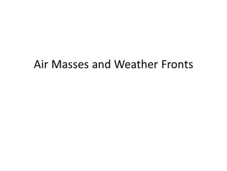 Air Masses and Weather Fronts. The study of weather is meteorology Someone who studies weather is called a meteorologist.