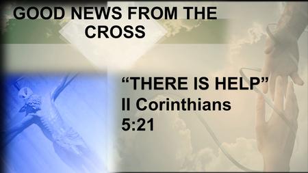 GOOD NEWS FROM THE CROSS “THERE IS HELP” “THERE IS HELP” II Corinthians 5:21.