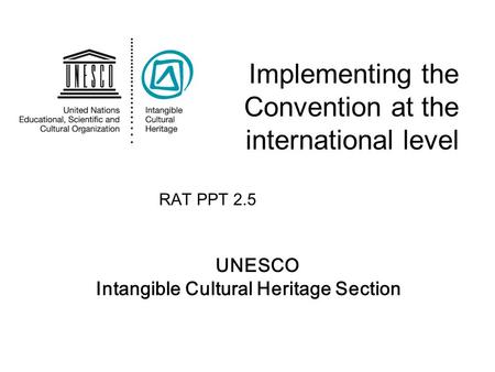 UNESCO Intangible Cultural Heritage Section Implementing the Convention at the international level RAT PPT 2.5.