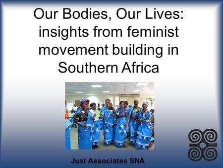 Our Bodies, Our Lives: insights from feminist movement building in Southern Africa Just Associates SNA.
