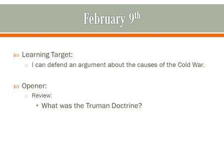 Learning Target: o I can defend an argument about the causes of the Cold War.  Opener: o Review: What was the Truman Doctrine?