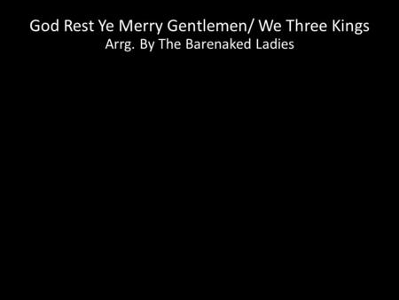 God Rest Ye Merry Gentlemen/ We Three Kings Arrg. By The Barenaked Ladies.