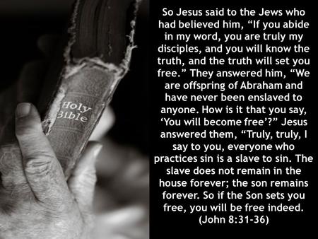 So Jesus said to the Jews who had believed him, “If you abide in my word, you are truly my disciples, and you will know the truth, and the truth will set.