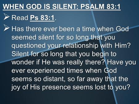 WHEN GOD IS SILENT: PSALM 83:1  Read Ps 83:1.  Has there ever been a time when God seemed silent for so long that you questioned your relationship with.