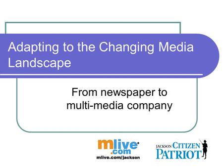 Adapting to the Changing Media Landscape From newspaper to multi-media company.