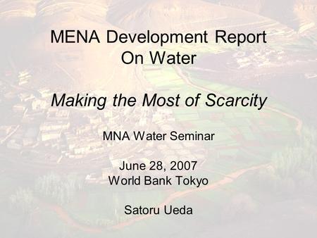 MENA Development Report On Water Making the Most of Scarcity MNA Water Seminar June 28, 2007 World Bank Tokyo Satoru Ueda.
