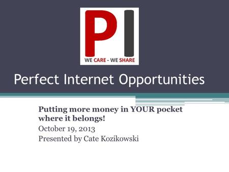 Perfect Internet Opportunities Putting more money in YOUR pocket where it belongs! October 19, 2013 Presented by Cate Kozikowski.