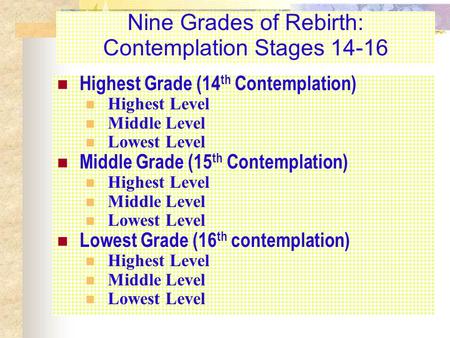 Nine Grades of Rebirth: Contemplation Stages 14-16 Highest Grade (14 th Contemplation) Highest Level Middle Level Lowest Level Middle Grade (15 th Contemplation)