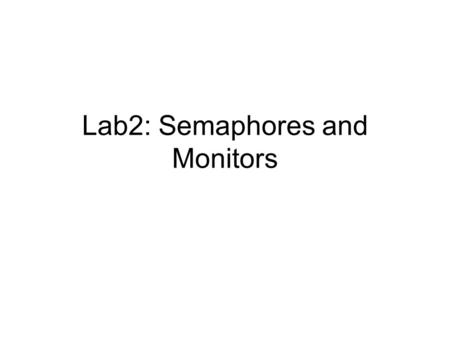 Lab2: Semaphores and Monitors. Credits Material in this slide set is from G. Andrews, “Foundation of Multithreaded, Parallel, and Distributed Programming”,