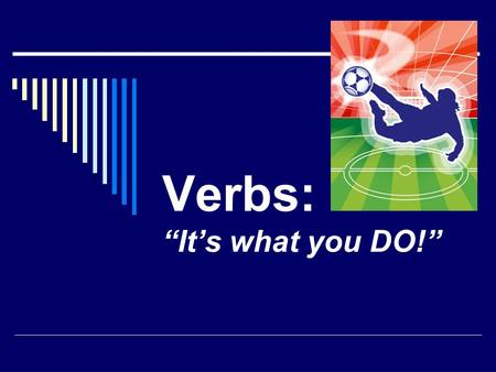 Verbs: “It’s what you DO!” Action Verbs  An action verb tells what the subject does or did. The action could be something you cannot see. Action verbs.