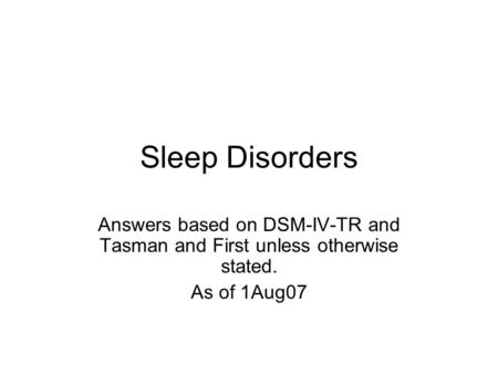 Sleep Disorders Answers based on DSM-IV-TR and Tasman and First unless otherwise stated. As of 1Aug07.