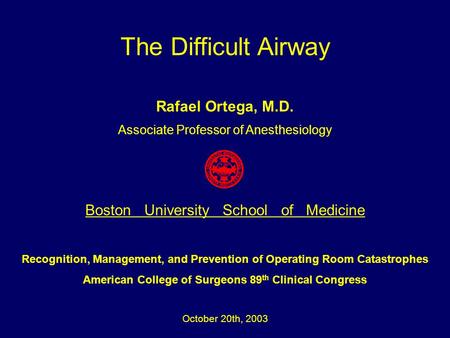 The Difficult Airway Rafael Ortega, M.D. Associate Professor of Anesthesiology Boston University School of Medicine Recognition, Management, and Prevention.