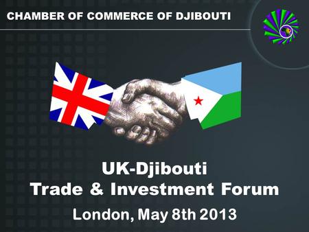 UK-Djibouti Trade & Investment Forum London, May 8th 2013 CHAMBER OF COMMERCE OF DJIBOUTI.