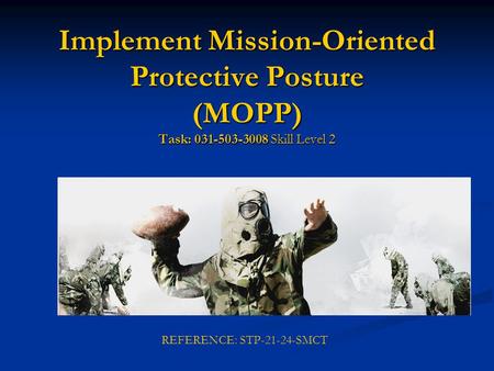 Implement Mission-Oriented Protective Posture (MOPP) Task: 031-503-3008 Skill Level 2 REFERENCE: STP-21-24-SMCT.