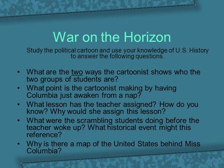 War on the Horizon Study the political cartoon and use your knowledge of U.S. History to answer the following questions. What are the two ways the cartoonist.