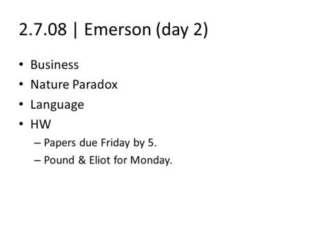 2.7.08 | Emerson (day 2) Business Nature Paradox Language HW – Papers due Friday by 5. – Pound & Eliot for Monday.