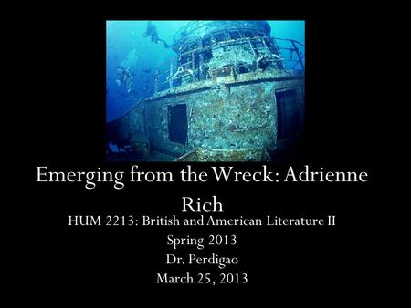 Emerging from the Wreck: Adrienne Rich HUM 2213: British and American Literature II Spring 2013 Dr. Perdigao March 25, 2013.