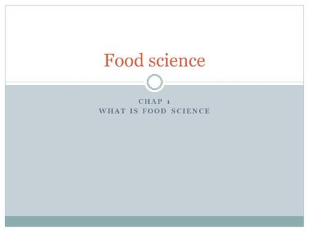 CHAP 1 WHAT IS FOOD SCIENCE Food science. The study of producing, processing, preparing Evaluating and using food.